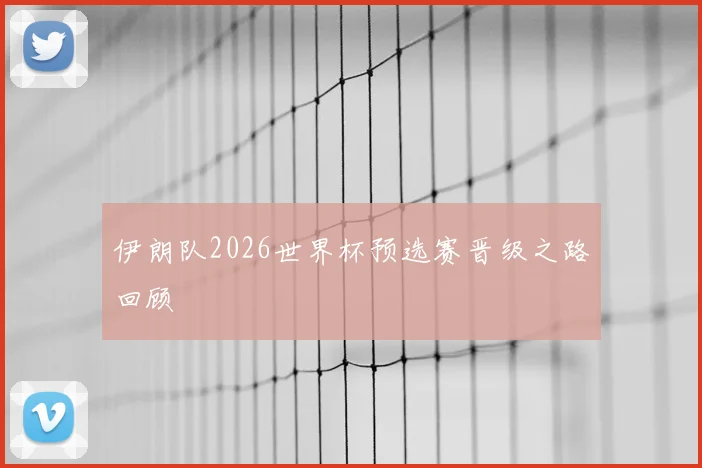 伊朗队2026世界杯预选赛晋级之路回顾