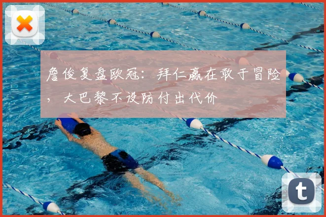 詹俊复盘欧冠：拜仁赢在敢于冒险，大巴黎不设防付出代价