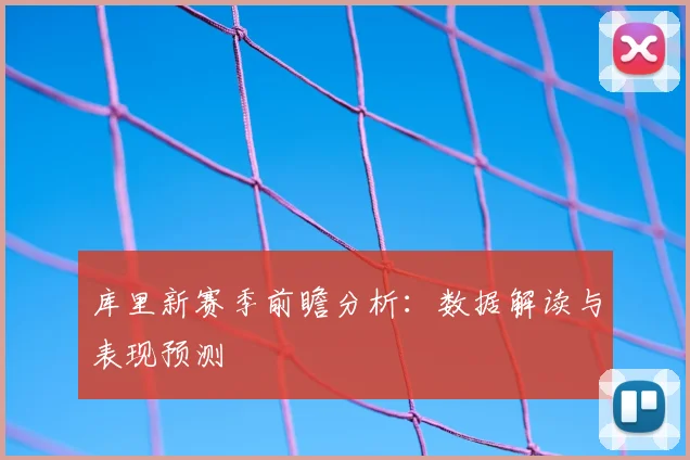 库里新赛季前瞻分析：数据解读与表现预测