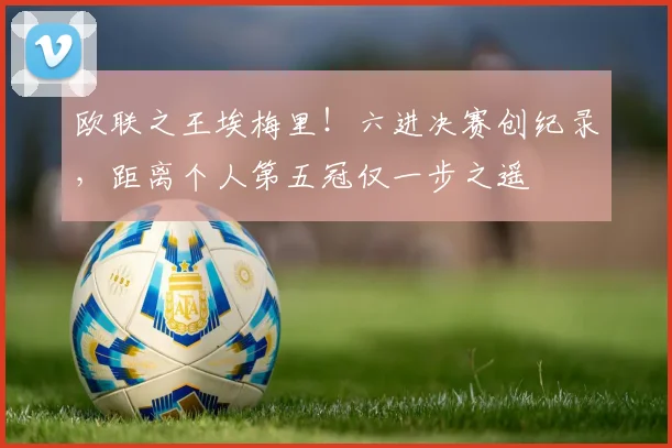 欧联之王埃梅里！六进决赛创纪录，距离个人第五冠仅一步之遥