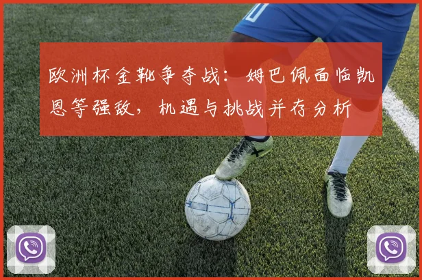 欧洲杯金靴争夺战：姆巴佩面临凯恩等强敌，机遇与挑战并存分析