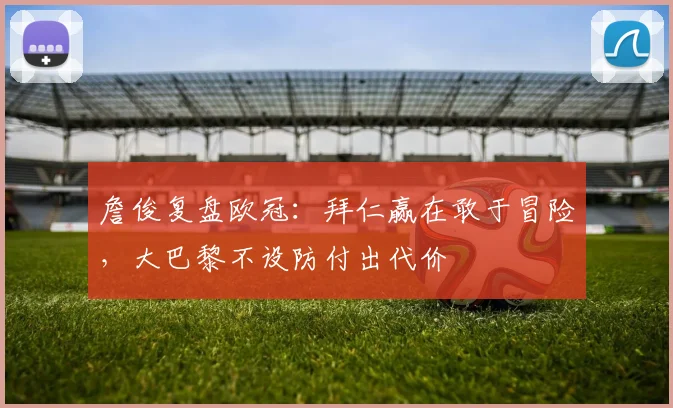 詹俊复盘欧冠：拜仁赢在敢于冒险，大巴黎不设防付出代价