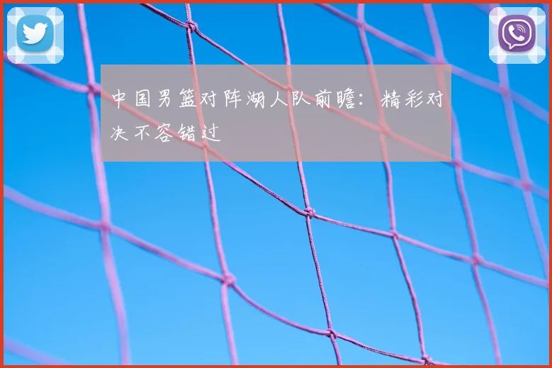 中国男篮对阵湖人队前瞻：精彩对决不容错过