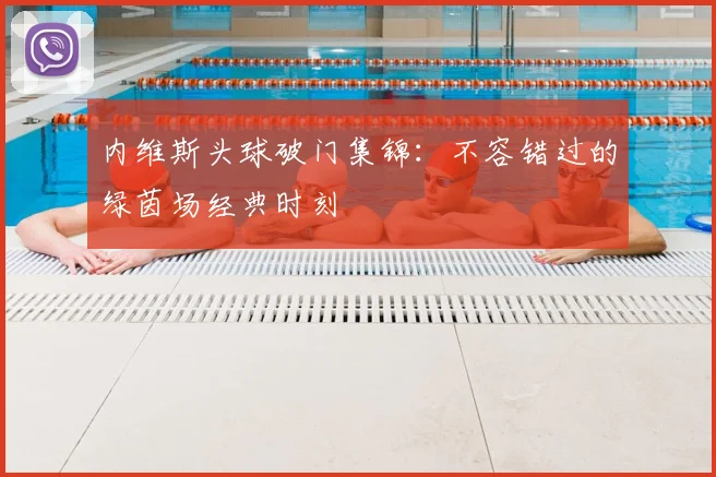 内维斯头球破门集锦：不容错过的绿茵场经典时刻